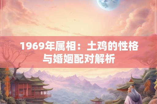1969年属相：土鸡的性格与婚姻配对解析