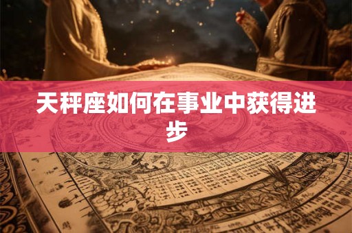 天秤座如何在事业中获得进步