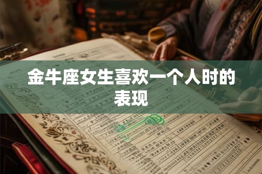 金牛座女生喜欢一个人时的表现