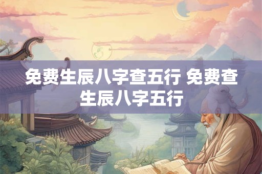 免费生辰八字查五行 免费查生辰八字五行