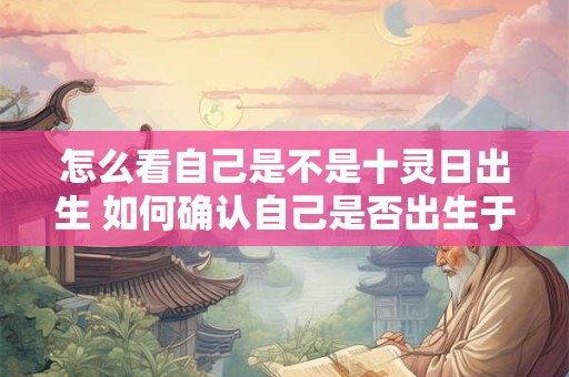 怎么看自己是不是十灵日出生 如何确认自己是否出生于十灵日