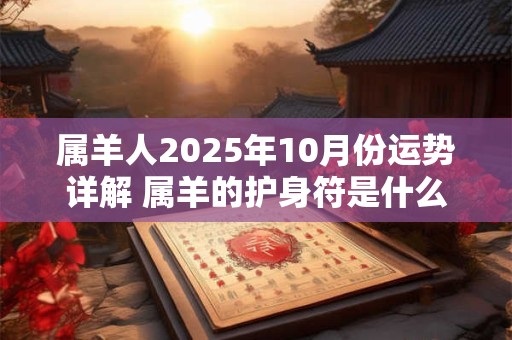 属羊人2026年10月份运势详解 属羊的护身符是什么佛 属羊人2026年10月份运势详解 属羊的护身符是什么佛
