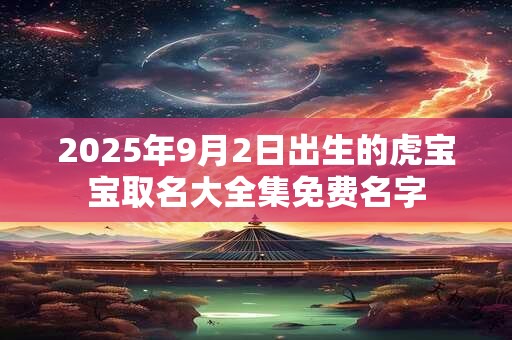 2025年9月2日出生的虎宝宝取名大全集免费名字