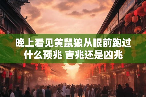 晚上看见黄鼠狼从眼前跑过什么预兆 吉兆还是凶兆