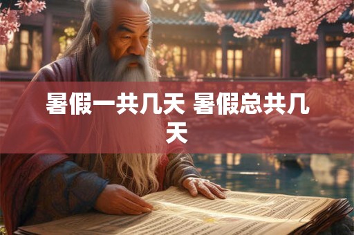 暑假一共几天 暑假总共几天