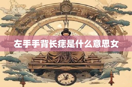 左手手背长痣是什么意思女