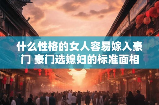 什么性格的女人容易嫁入豪门 豪门选媳妇的标准面相