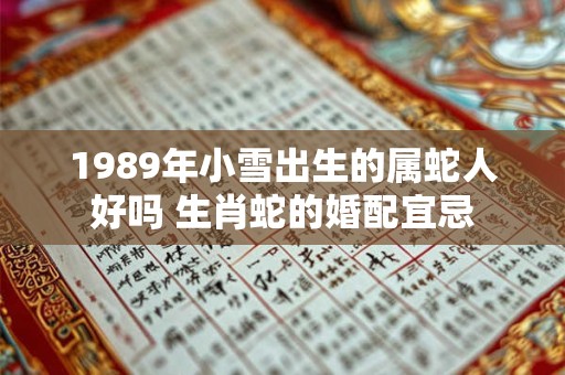 1989年小雪出生的属蛇人好吗 生肖蛇的婚配宜忌