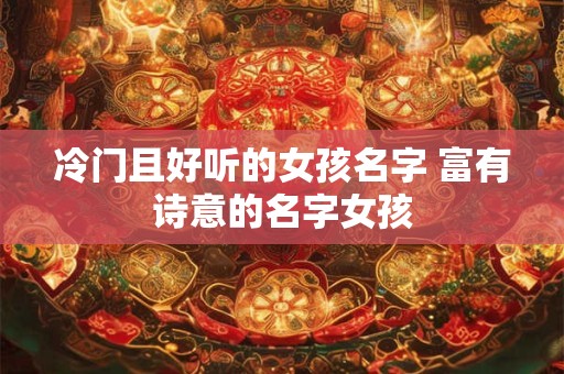 冷门且好听的女孩名字 富有诗意的名字女孩
