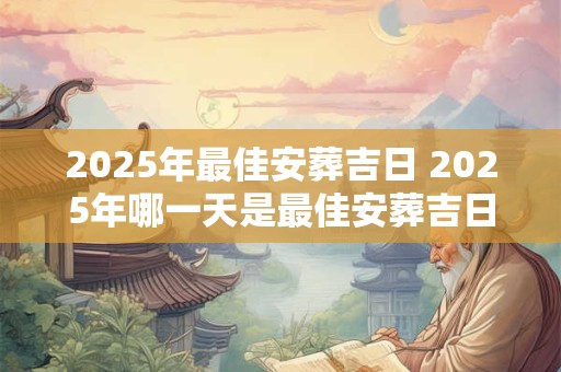 2025年最佳安葬吉日 2025年哪一天是最佳安葬吉日