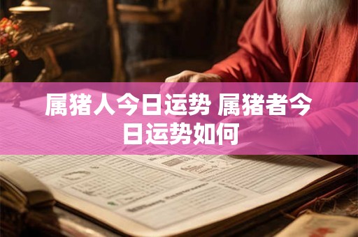 属猪人今日运势 属猪者今日运势如何