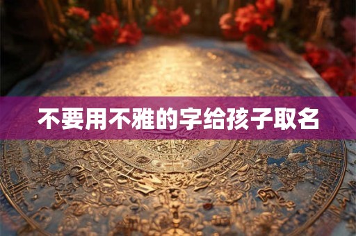 不要用不雅的字给孩子取名
