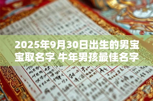 2025年9月30日出生的男宝宝取名字 牛年男孩最佳名字推荐