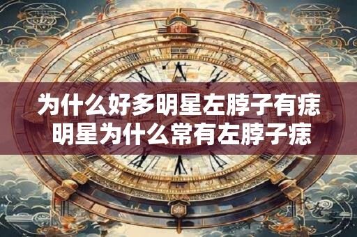 为什么好多明星左脖子有痣 明星为什么常有左脖子痣