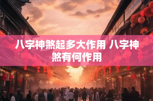 八字神煞起多大作用 八字神煞有何作用