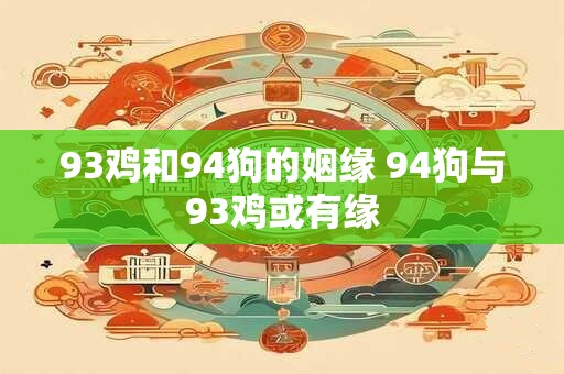 93鸡和94狗的姻缘 94狗与93鸡或有缘