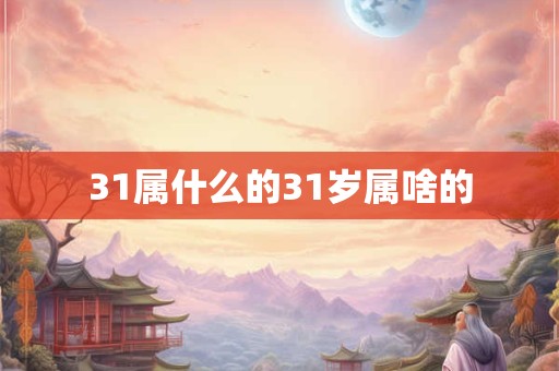 31属什么的31岁属啥的