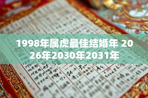 1998年属虎最佳结婚年 2026年2030年2031年