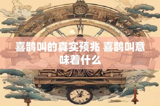 喜鹊叫的真实预兆 喜鹊叫意味着什么