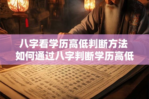 八字看学历高低判断方法 如何通过八字判断学历高低