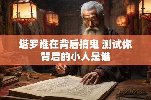 塔罗谁在背后搞鬼 测试你背后的小人是谁