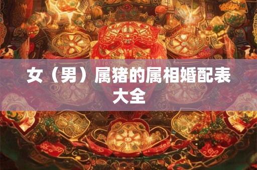 女（男）属猪的属相婚配表大全