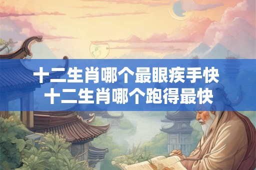 十二生肖哪个最眼疾手快 十二生肖哪个跑得最快
