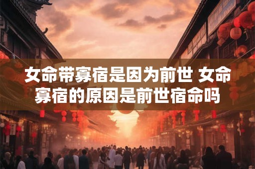 女命带寡宿是因为前世 女命寡宿的原因是前世宿命吗