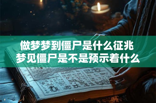 做梦梦到僵尸是什么征兆 梦见僵尸是不是预示着什么