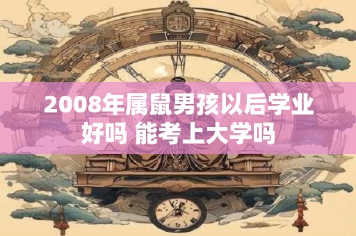 2008年属鼠男孩以后学业好吗 能考上大学吗