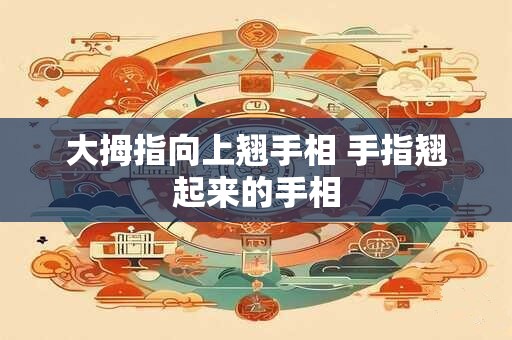 大拇指向上翘手相 手指翘起来的手相