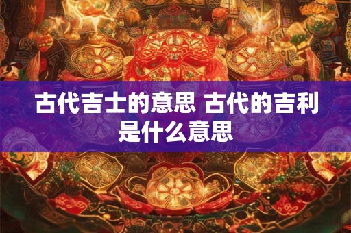 古代吉士的意思 古代的吉利是什么意思