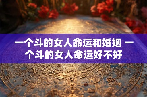 一个斗的女人命运和婚姻 一个斗的女人命运好不好