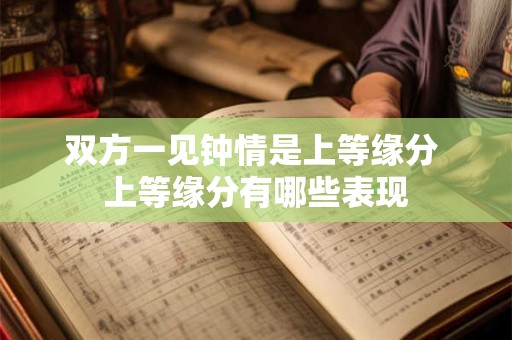双方一见钟情是上等缘分 上等缘分有哪些表现