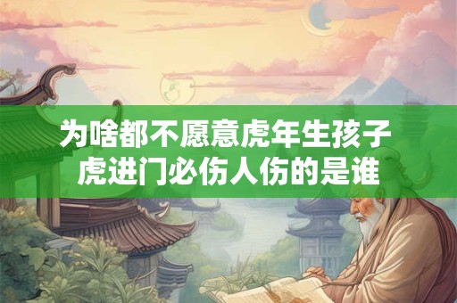 为啥都不愿意虎年生孩子 虎进门必伤人伤的是谁
