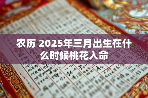 农历 2025年三月出生在什么时候桃花入命