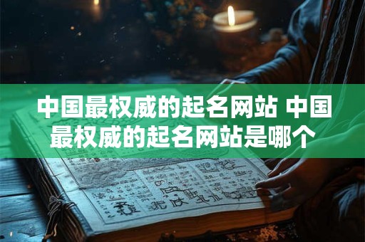 中国最权威的起名网站 中国最权威的起名网站是哪个