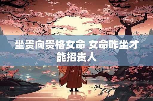 坐贵向贵格女命 女命咋坐才能招贵人