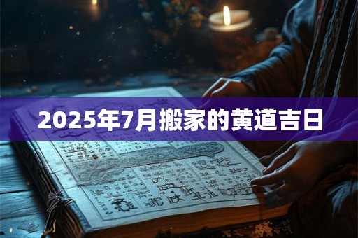 2025年7月搬家的黄道吉日