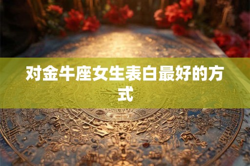 对金牛座女生表白最好的方式