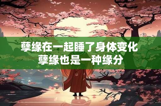 孽缘在一起睡了身体变化 孽缘也是一种缘分