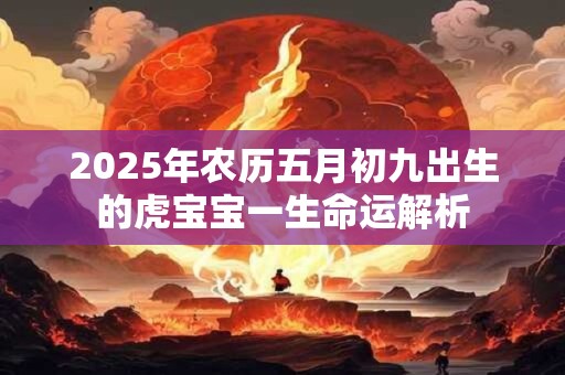 2025年农历五月初九出生的虎宝宝一生命运解析