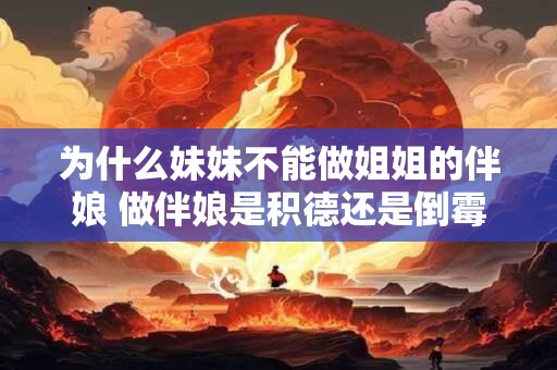 为什么妹妹不能做姐姐的伴娘 做伴娘是积德还是倒霉