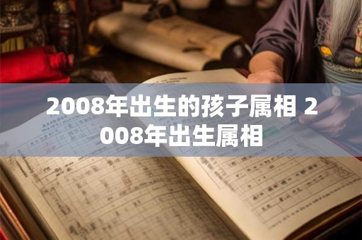 2008年出生的孩子属相 2008年出生属相