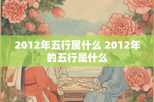 2012年五行属什么 2012年的五行是什么