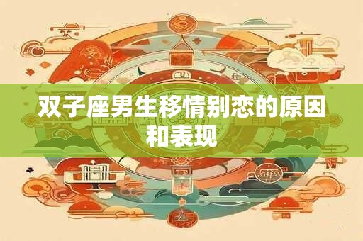 双子座男生移情别恋的原因和表现