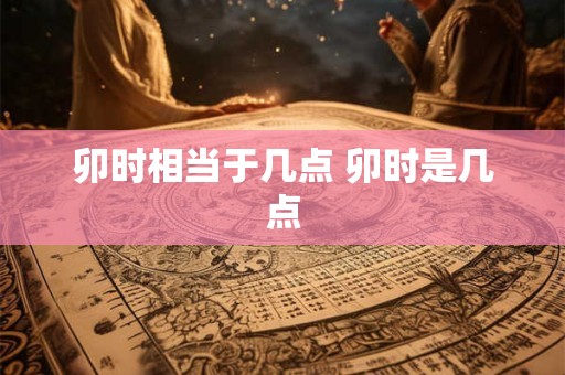 卯时相当于几点 卯时是几点