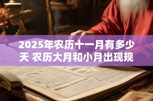 2025年农历十一月有多少天 农历大月和小月出现规律