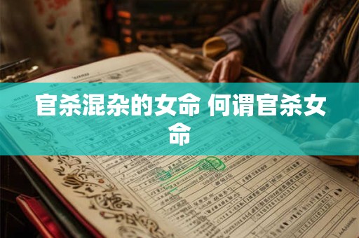 官杀混杂的女命 何谓官杀女命