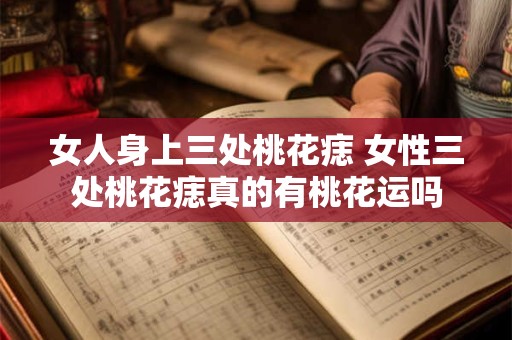 女人身上三处桃花痣 女性三处桃花痣真的有桃花运吗